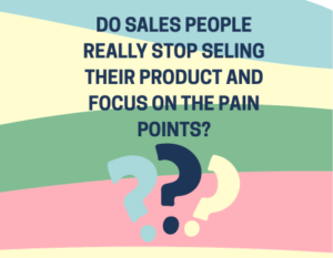 DO SALES PEOPLE REALLY STOP SELING THEIR PRODUCT AND FOCUS ON THE PAIN POINTS?