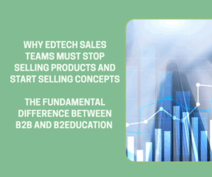 Why EdTech Sales Teams Must Stop Selling Products and Start Selling Concepts The fundamental difference between B2B and B2Education is costing your business millions